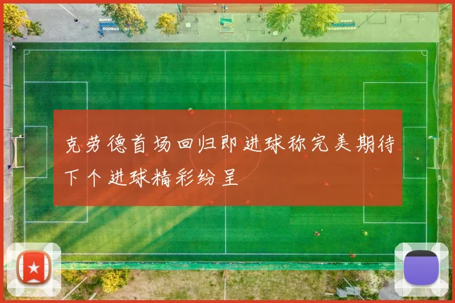 克劳德首场回归即进球称完美期待下个进球精彩纷呈