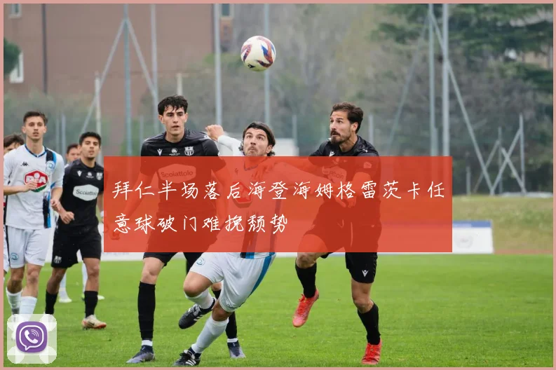 拜仁半场落后海登海姆格雷茨卡任意球破门难挽颓势
