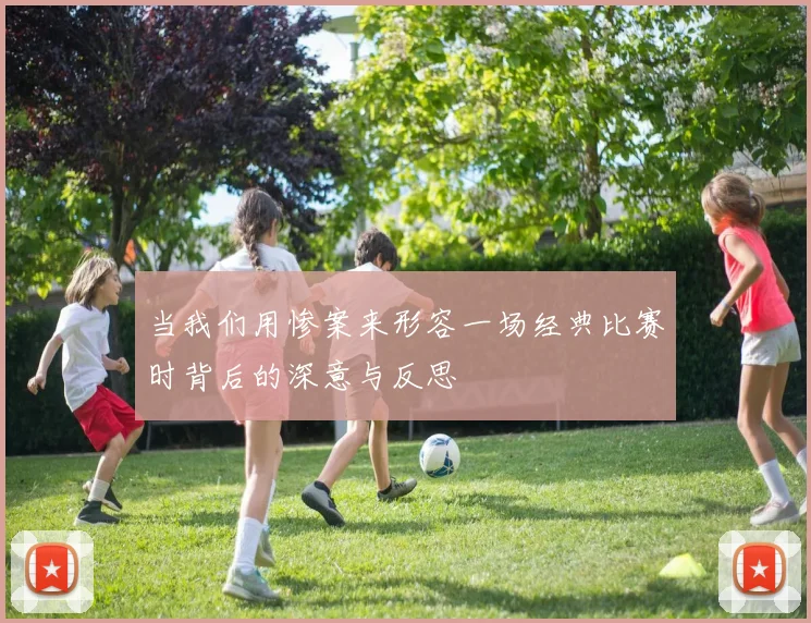 当我们用惨案来形容一场经典比赛时背后的深意与反思