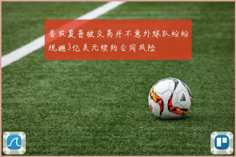 香农夏普被交易并不意外球队纷纷规避3亿美元续约合同风险