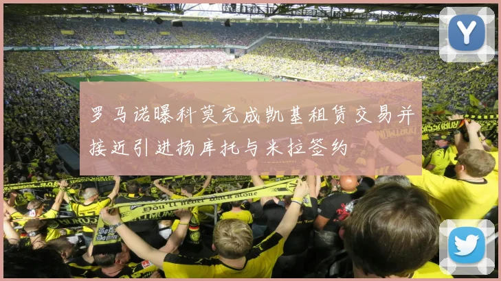 罗马诺曝科莫完成凯基租赁交易并接近引进扬库托与米拉签约