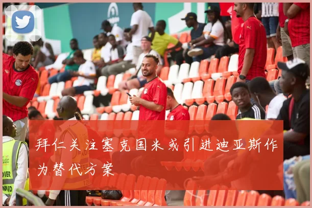 拜仁关注塞克国米或引进迪亚斯作为替代方案